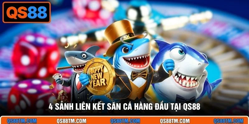 4 sảnh liên kết săn cá hàng đầu tại QS88