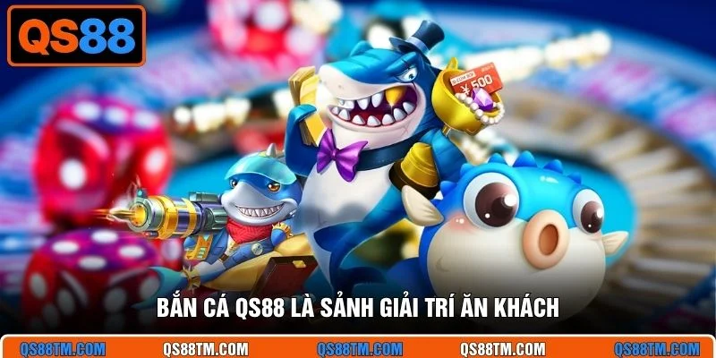 Bắn cá QS88 là sảnh giải trí ăn khách