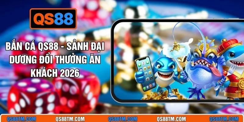 Bắn Cá QS88 - Sảnh Đại Dương Đổi Thưởng Ăn Khách 2026