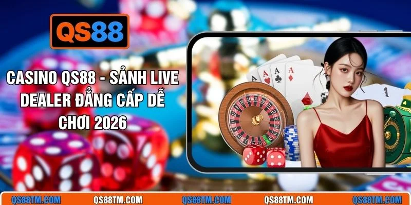 Casino QS88 - Sảnh Live Dealer Đẳng Cấp Dễ Chơi 2026