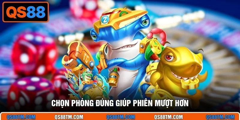 Chọn phòng đúng giúp phiên mượt hơn