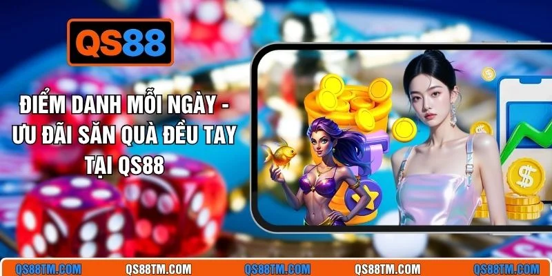 Điểm Danh Mỗi Ngày - Ưu Đãi Săn Quà Đều Tay Tại QS88