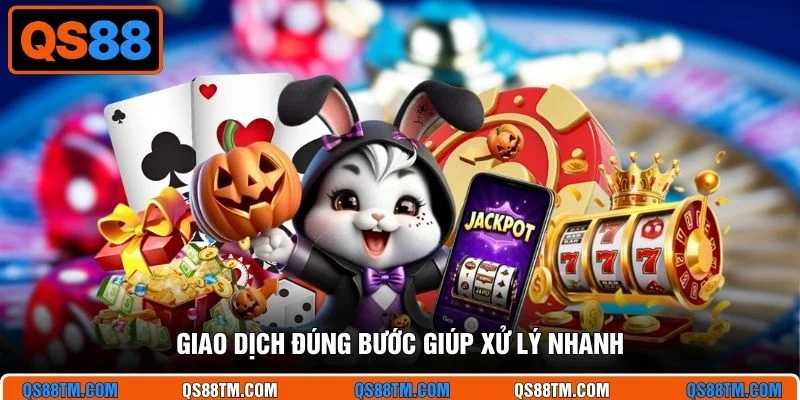 Giao dịch đúng bước giúp xử lý nhanh