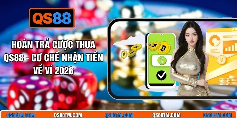 Hoàn Trả Cược Thua QS88 - Cơ Chế Nhận Tiền Về Ví 2026