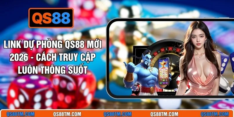 Link Dự Phòng QS88 Mới 2026 - Cách Truy Cập Luôn Thông Suốt