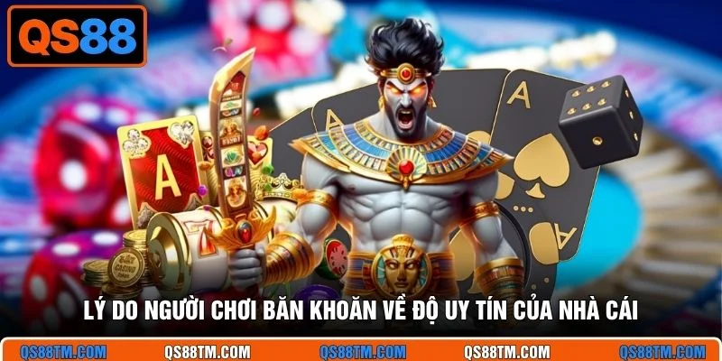 Lý do người chơi băn khoăn về độ uy tín của nhà cái