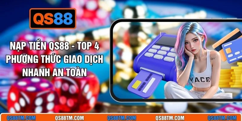Nạp Tiền QS88 - Top 4 Phương Thức Giao Dịch Nhanh An Toàn