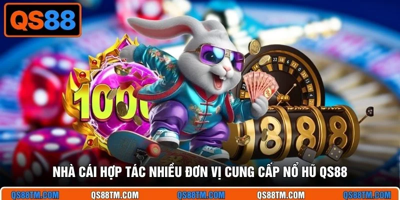 Nhà cái hợp tác nhiều đơn vị cung cấp nổ hũ QS88