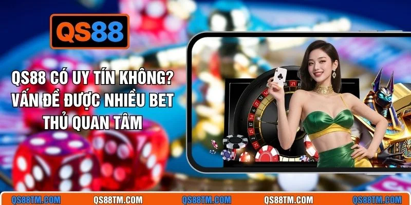 QS88 Có Uy Tín Không? Vấn Đề Được Nhiều Bet Thủ Quan Tâm