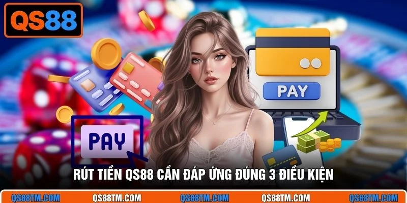 Rút tiền QS88 cần đáp ứng đúng 3 điều kiện