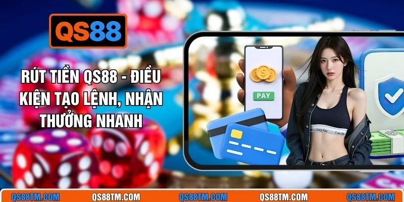 Rút Tiền QS88 - Điều Kiện Tạo Lệnh, Nhận Thưởng Nhanh