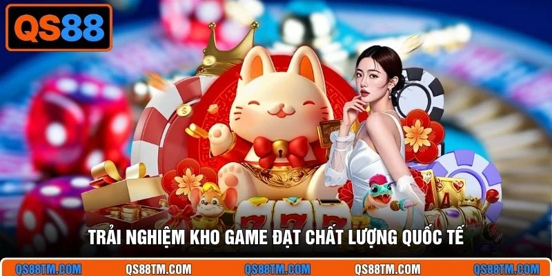 Trải nghiệm kho game đạt chất lượng quốc tế