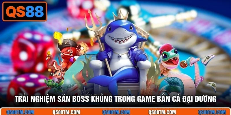 Trải nghiệm săn boss khủng trong game bắn cá đại dương