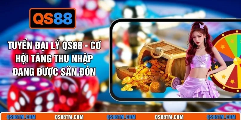 Tuyển Đại Lý QS88 - Cơ Hội Tăng Thu Nhập Đang Được Săn Đón