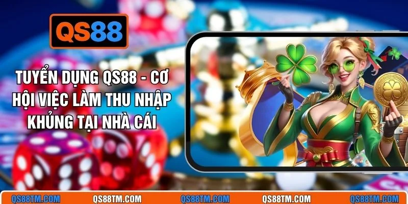 Tuyển Dụng QS88 - Cơ Hội Việc Làm Thu Nhập Khủng Tại Nhà Cái