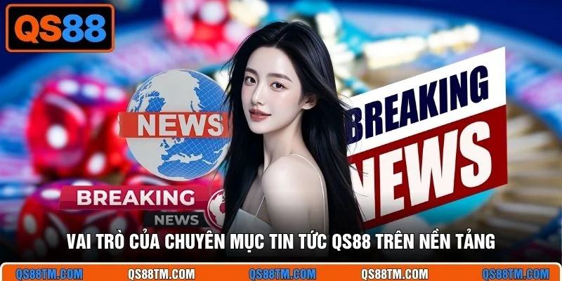 Vai trò của chuyên mục tin tức QS88 trên nền tảng